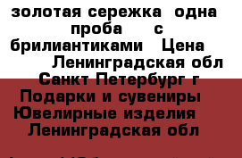 золотая сережка (одна) проба 585 с брилиантиками › Цена ­ 2 500 - Ленинградская обл., Санкт-Петербург г. Подарки и сувениры » Ювелирные изделия   . Ленинградская обл.